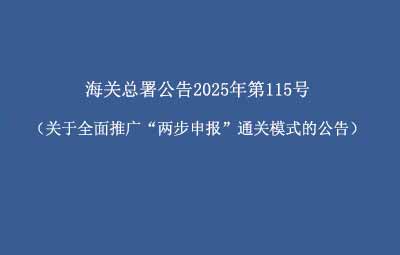 海关总署公告2025年第115号（关于全面推广&ldquo;两步申报&rdquo;通关模式的公告）
