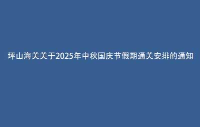 坪山海关关于2025年中秋国庆节假期通关安排的通知