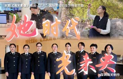 &ldquo;三八&rdquo;国际劳动妇女节特别节目之一：她时代 光未央（深圳海关）