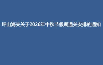 坪山海关关于2026年中秋节假期通关安排的通知